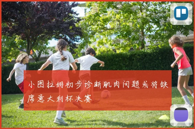 小图拉姆初步诊断肌肉问题或将缺席意大利杯决赛