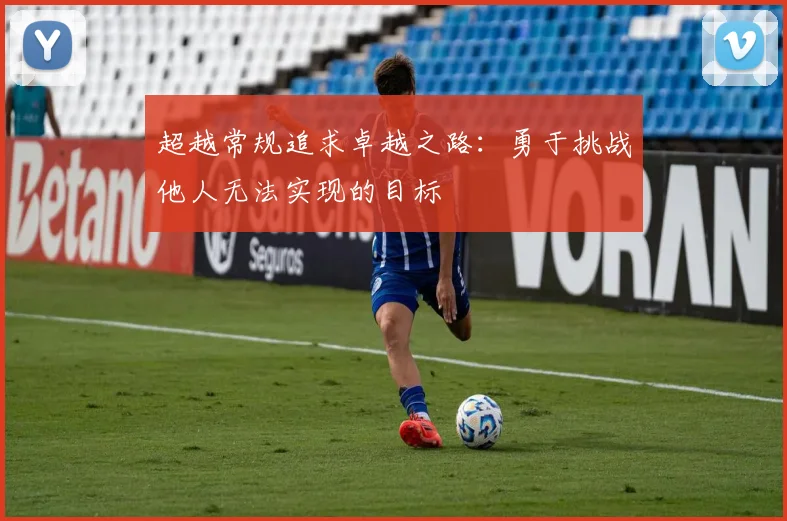 超越常规追求卓越之路：勇于挑战他人无法实现的目标