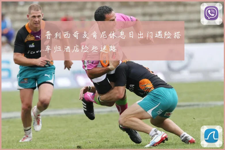 普利西奇麦肯尼休息日出门遇险搭车归酒店险些迷路