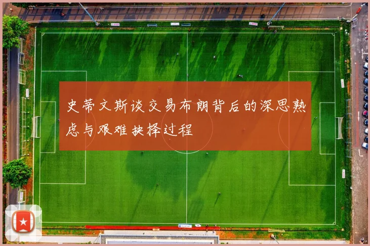 史蒂文斯谈交易布朗背后的深思熟虑与艰难抉择过程