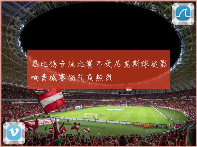 恩比德专注比赛不受尼克斯球迷影响费城赛场气氛热烈