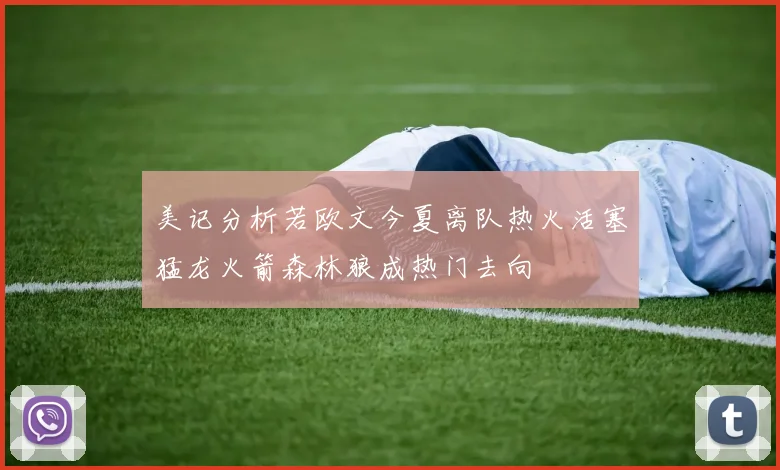 美记分析若欧文今夏离队热火活塞猛龙火箭森林狼成热门去向