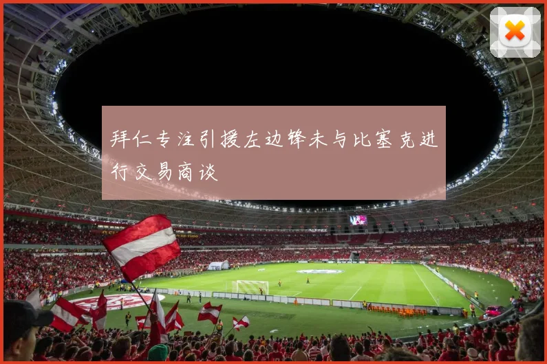 拜仁专注引援左边锋未与比塞克进行交易商谈
