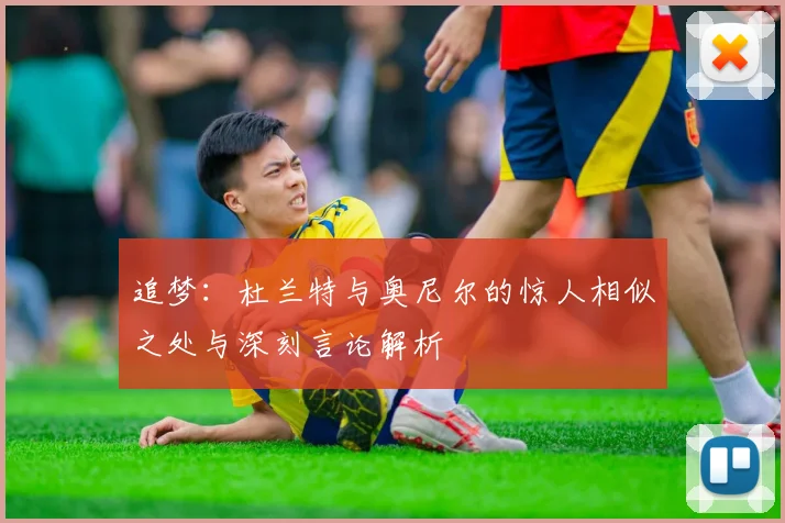 追梦：杜兰特与奥尼尔的惊人相似之处与深刻言论解析