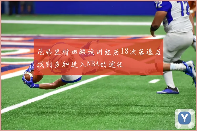范弗里特回顾试训经历18次落选后找到多种进入NBA的途径