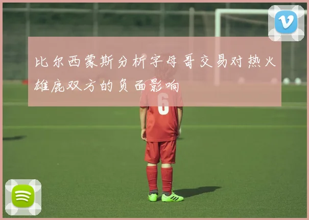 比尔西蒙斯分析字母哥交易对热火雄鹿双方的负面影响